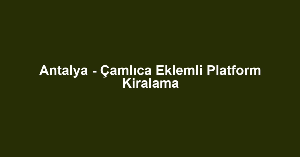 Antalya - Çamlıca Eklemli Platform Kiralama