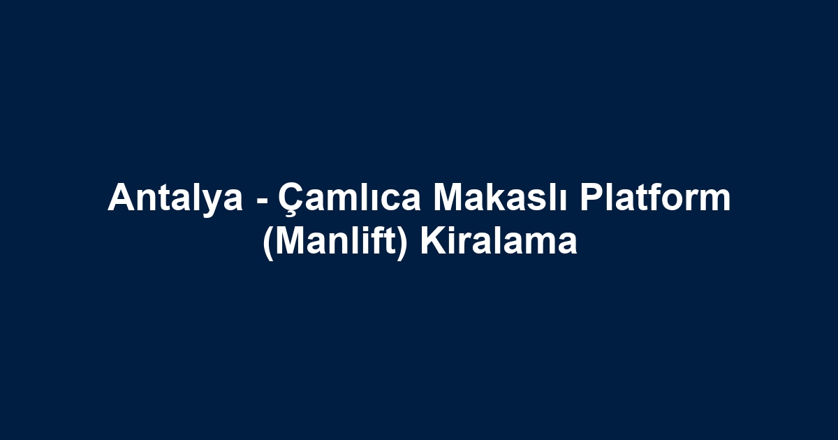 Antalya - Çamlıca Makaslı Platform (Manlift) Kiralama