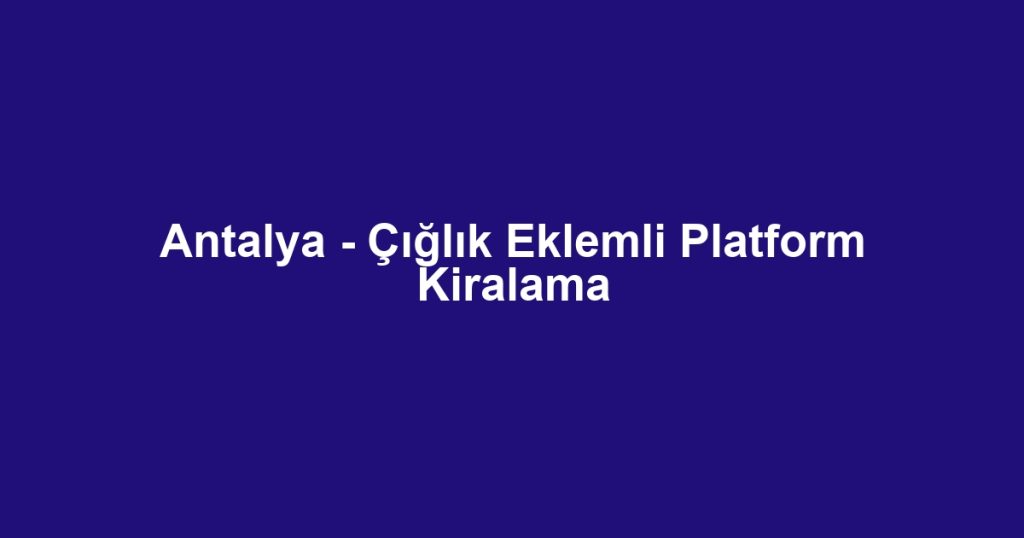 Antalya - Çığlık Eklemli Platform Kiralama