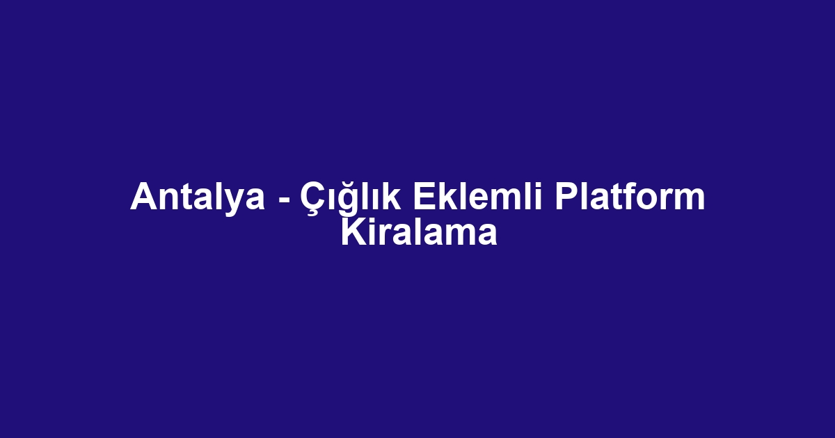 Antalya - Çığlık Eklemli Platform Kiralama