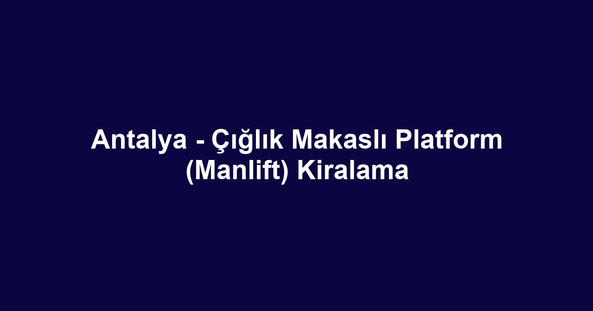 Antalya - Çığlık Makaslı Platform (Manlift) Kiralama