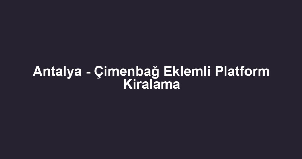 Antalya - Çimenbağ Eklemli Platform Kiralama