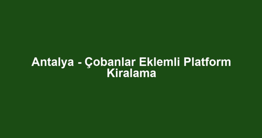 Antalya - Çobanlar Eklemli Platform Kiralama