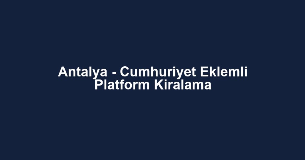 Antalya - Cumhuriyet Eklemli Platform Kiralama
