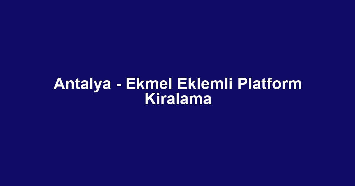 Antalya - Ekmel Eklemli Platform Kiralama