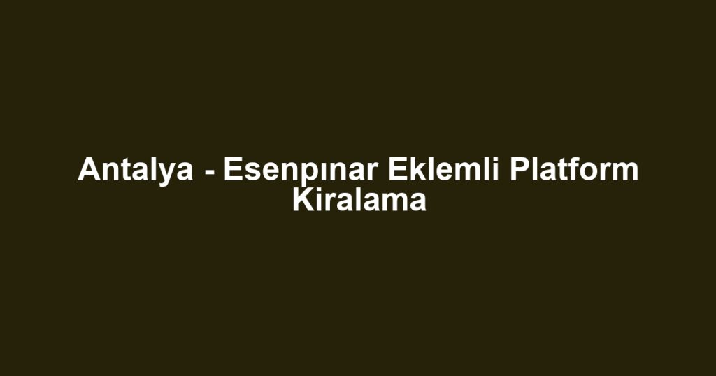 Antalya - Esenpınar Eklemli Platform Kiralama