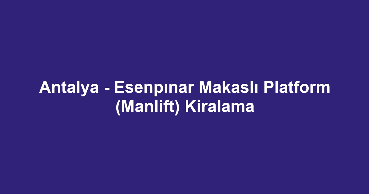 Antalya - Esenpınar Makaslı Platform (Manlift) Kiralama