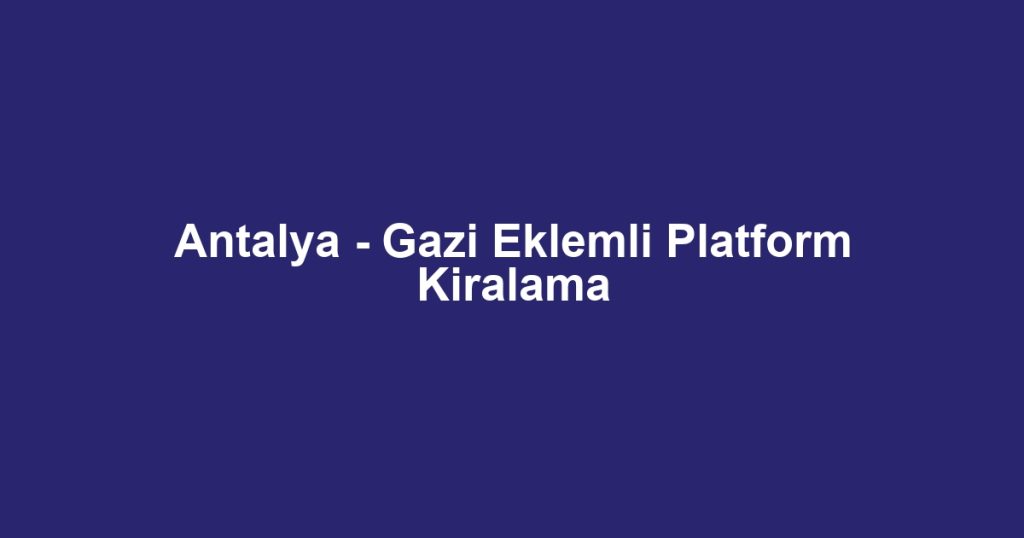 Antalya - Gazi Eklemli Platform Kiralama