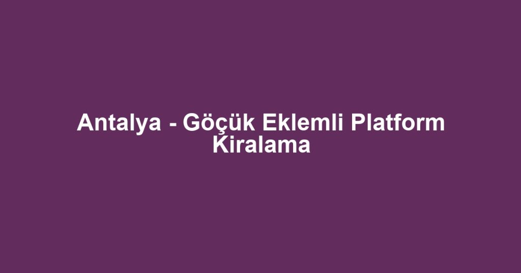 Antalya - Göçük Eklemli Platform Kiralama