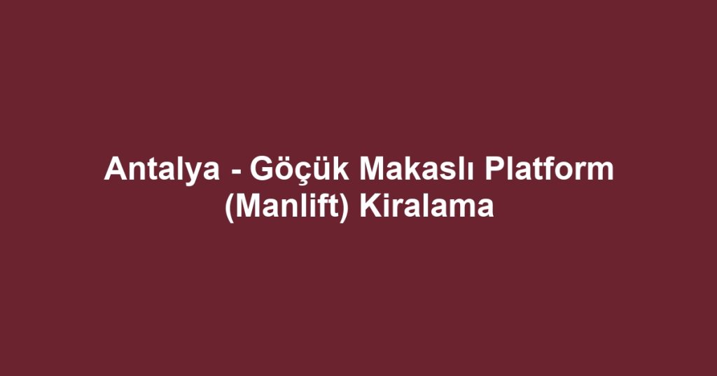Antalya - Göçük Makaslı Platform (Manlift) Kiralama