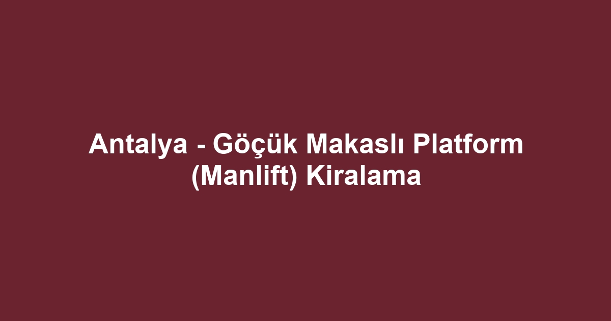 Antalya - Göçük Makaslı Platform (Manlift) Kiralama