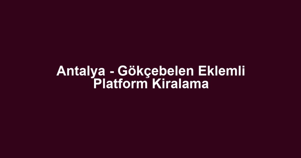 Antalya - Gökçebelen Eklemli Platform Kiralama