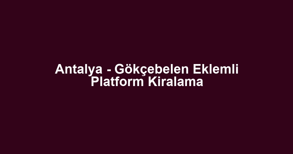 Antalya - Gökçebelen Eklemli Platform Kiralama