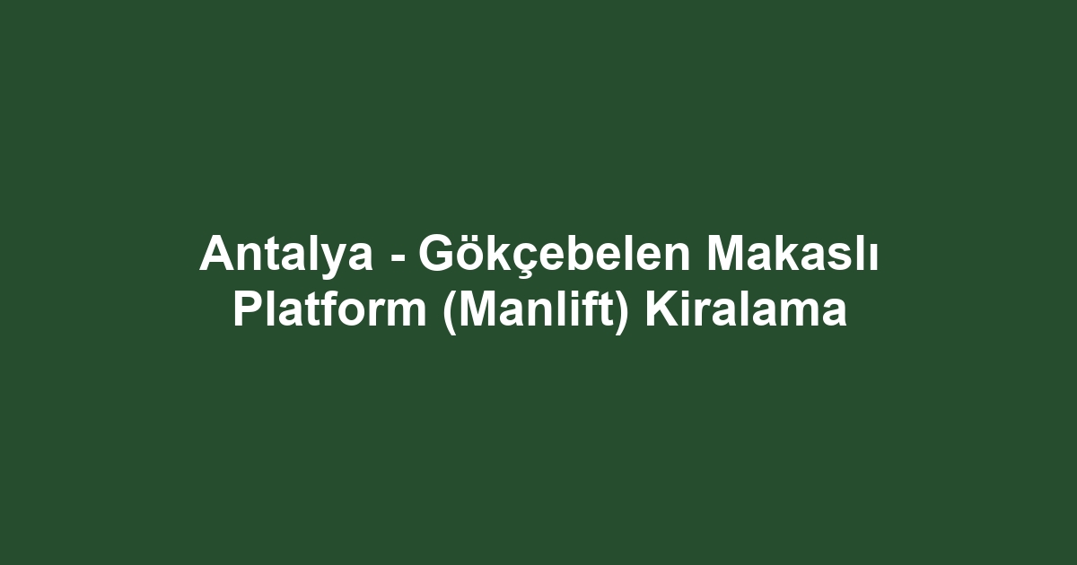 Antalya - Gökçebelen Makaslı Platform (Manlift) Kiralama
