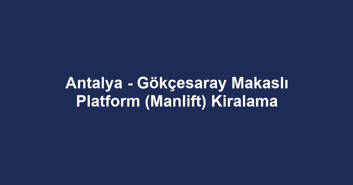 Antalya - Gökçesaray Makaslı Platform (Manlift) Kiralama