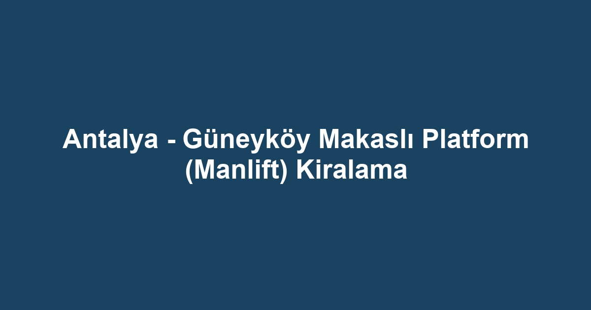Antalya - Güneyköy Makaslı Platform (Manlift) Kiralama