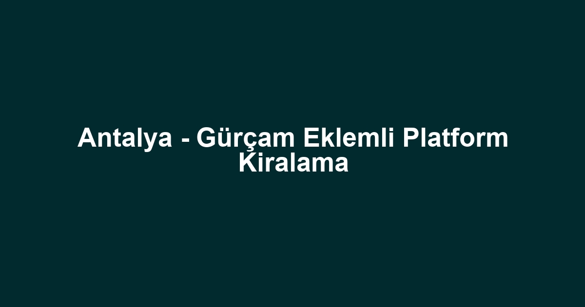 Antalya - Gürçam Eklemli Platform Kiralama