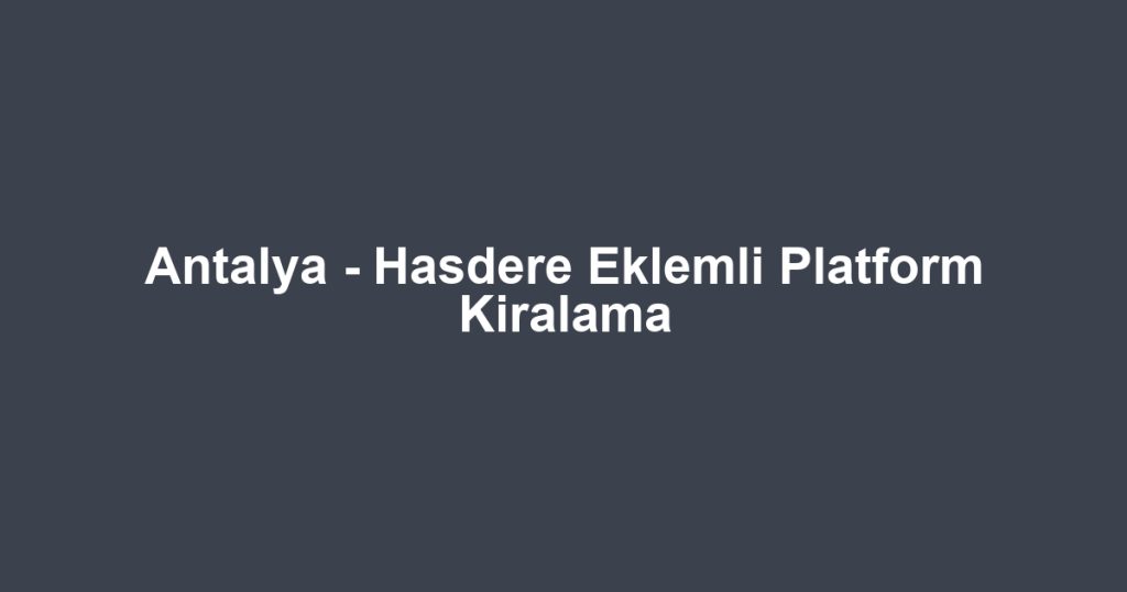 Antalya - Hasdere Eklemli Platform Kiralama