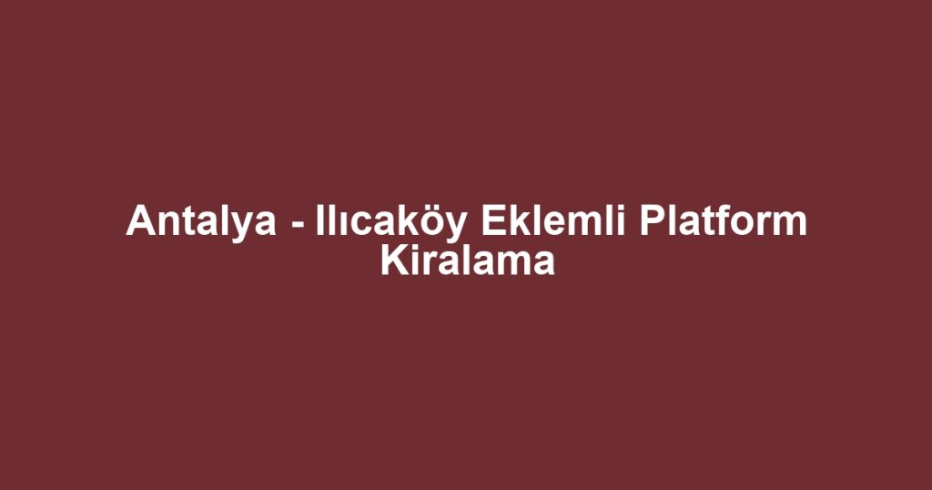 Antalya - Ilıcaköy Eklemli Platform Kiralama