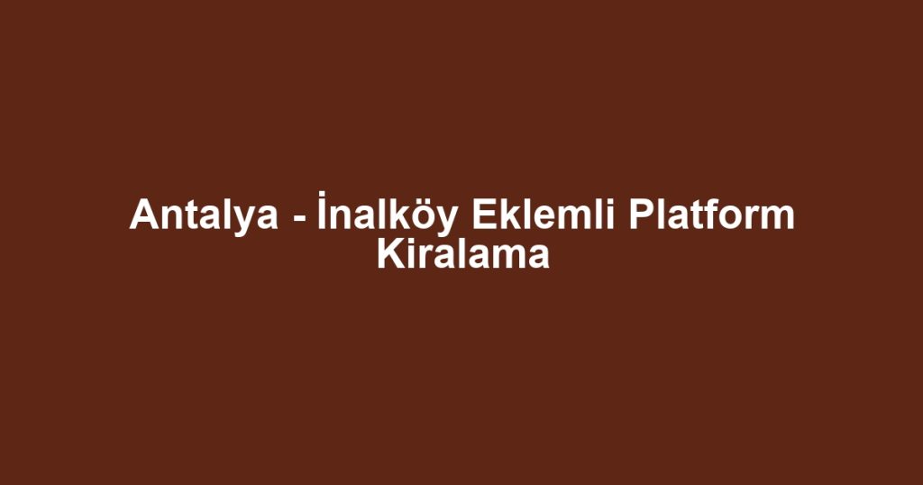 Antalya - İnalköy Eklemli Platform Kiralama