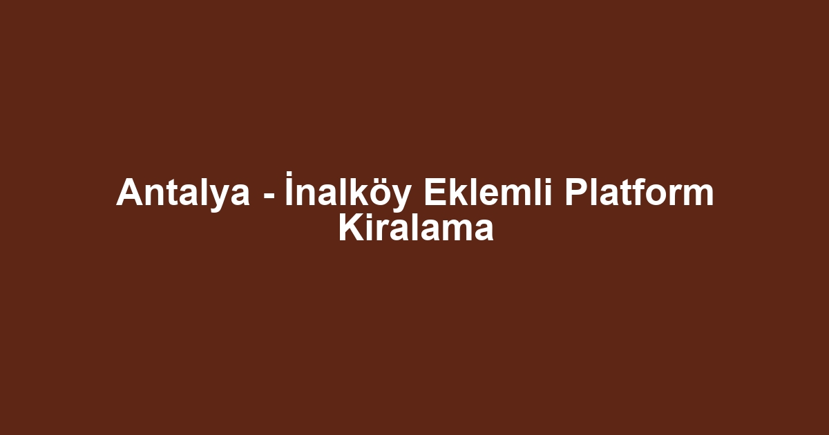 Antalya - İnalköy Eklemli Platform Kiralama