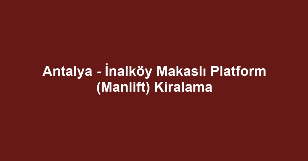 Antalya - İnalköy Makaslı Platform (Manlift) Kiralama