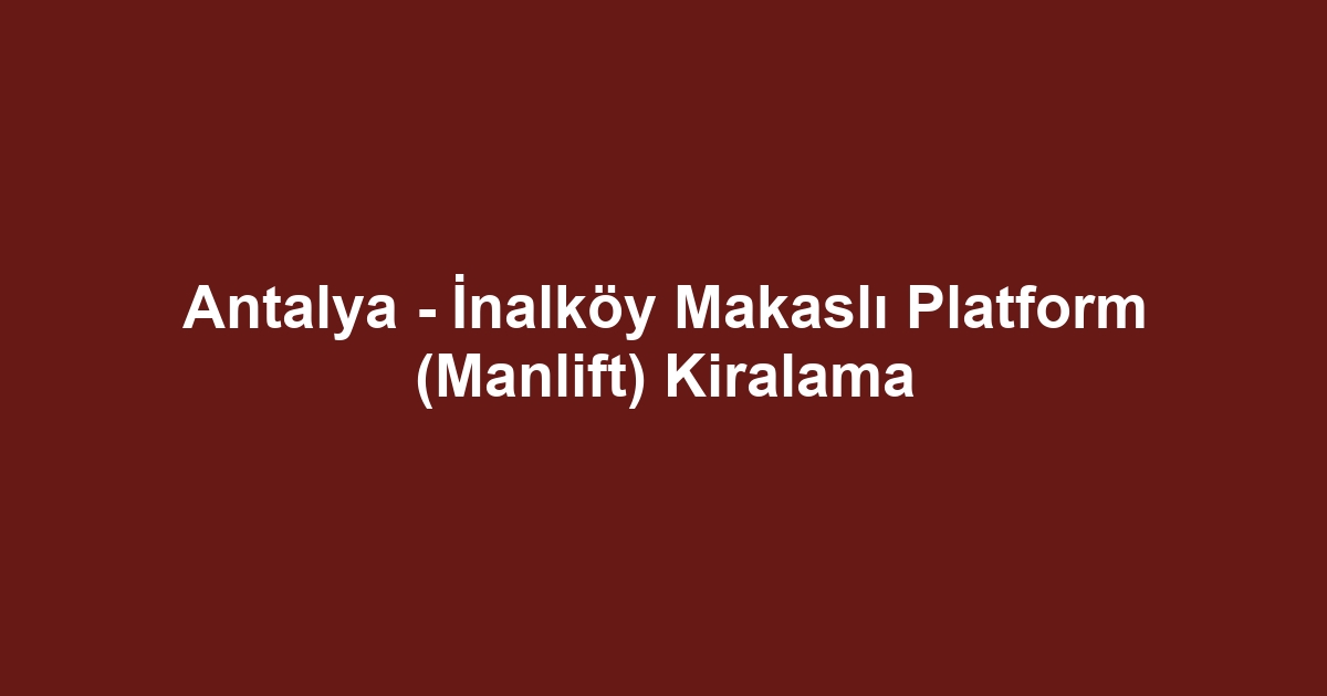 Antalya - İnalköy Makaslı Platform (Manlift) Kiralama
