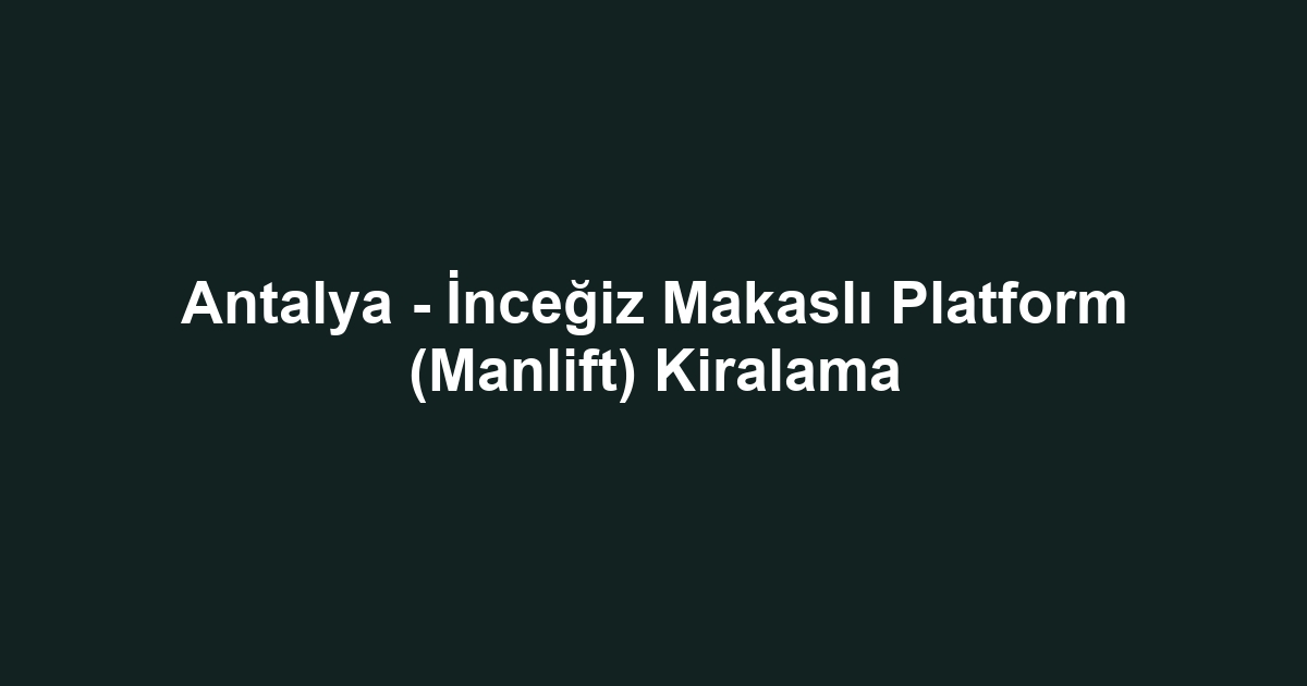 Antalya - İnceğiz Makaslı Platform (Manlift) Kiralama