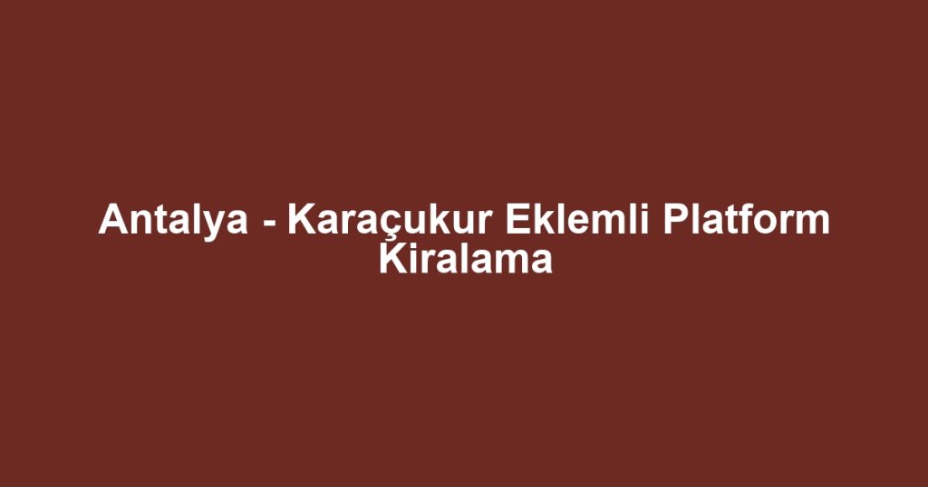 Antalya - Karaçukur Eklemli Platform Kiralama