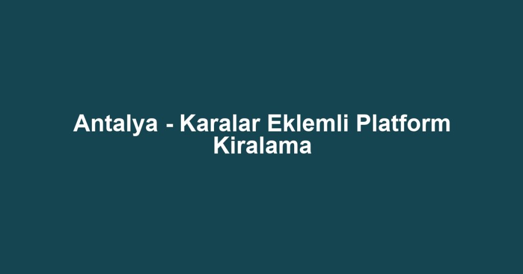 Antalya - Karalar Eklemli Platform Kiralama