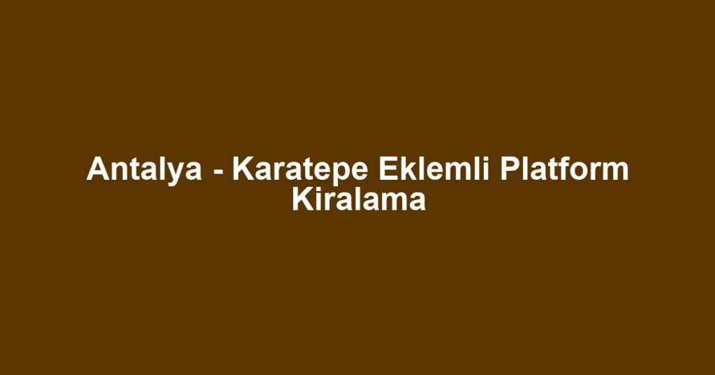 Antalya - Karatepe Eklemli Platform Kiralama