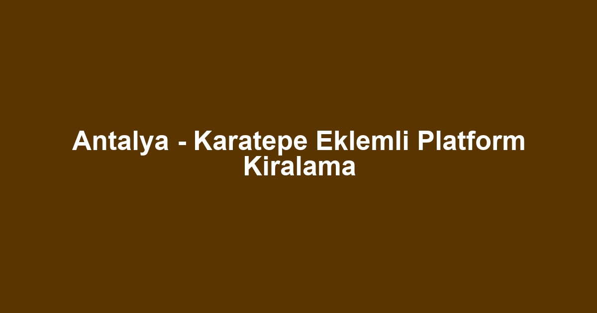 Antalya - Karatepe Eklemli Platform Kiralama