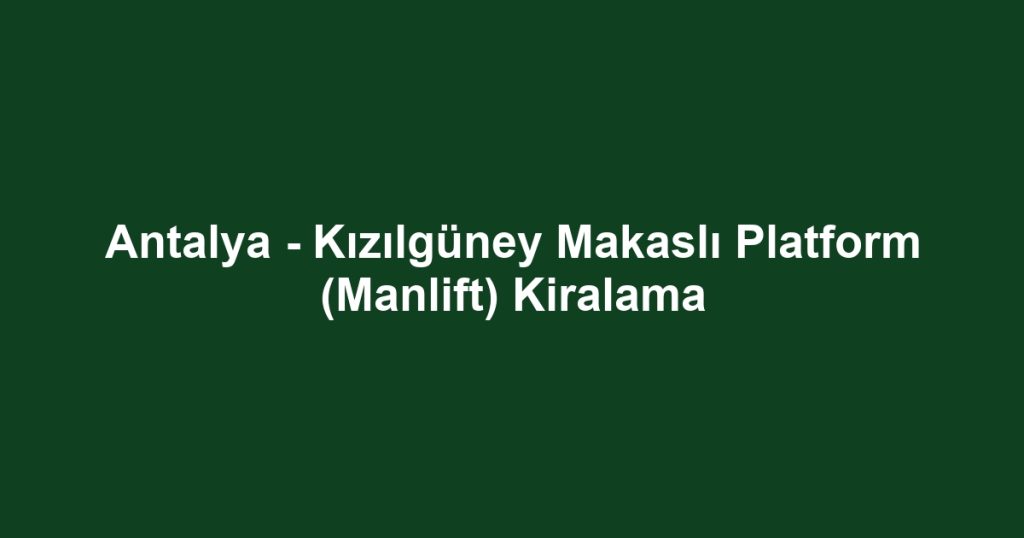 Antalya - Kızılgüney Makaslı Platform (Manlift) Kiralama