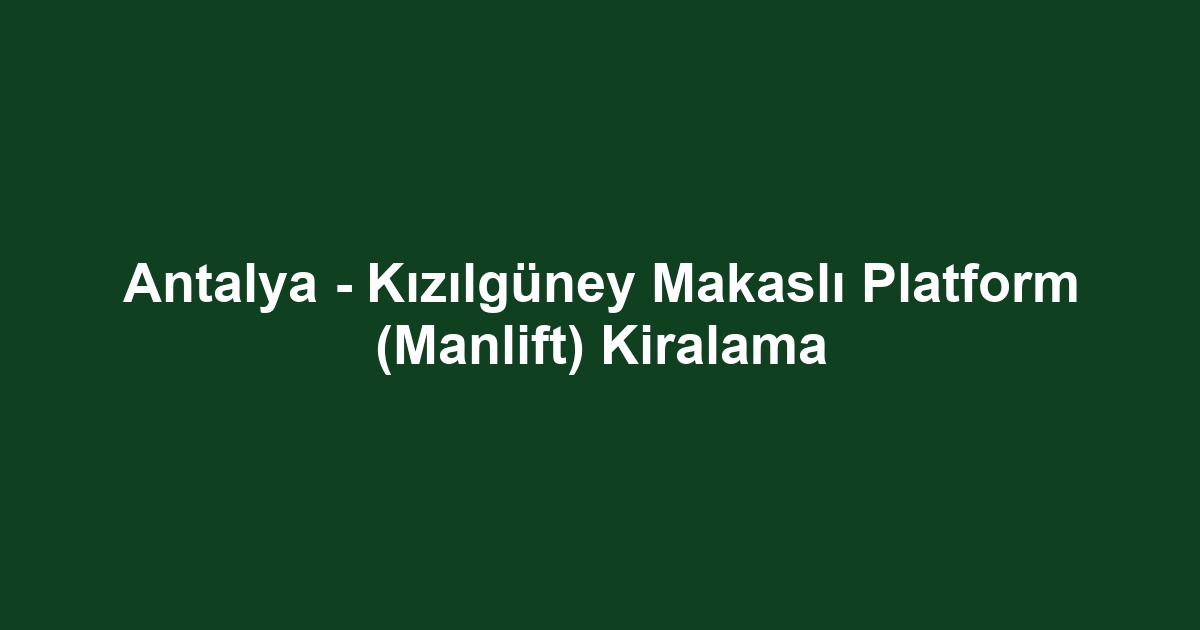 Antalya - Kızılgüney Makaslı Platform (Manlift) Kiralama