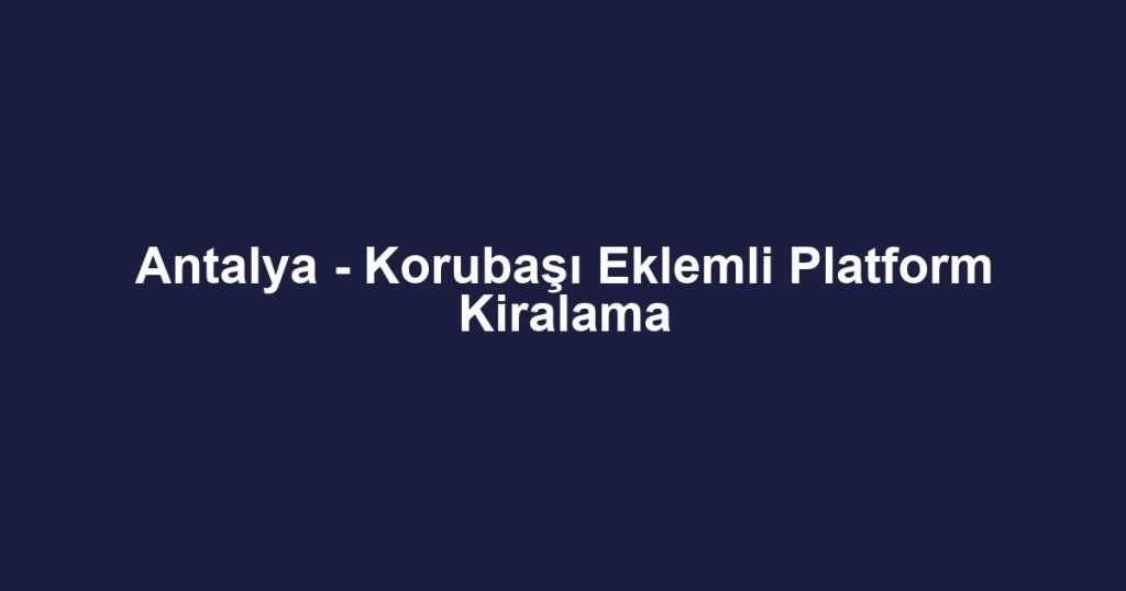 Antalya - Korubaşı Eklemli Platform Kiralama