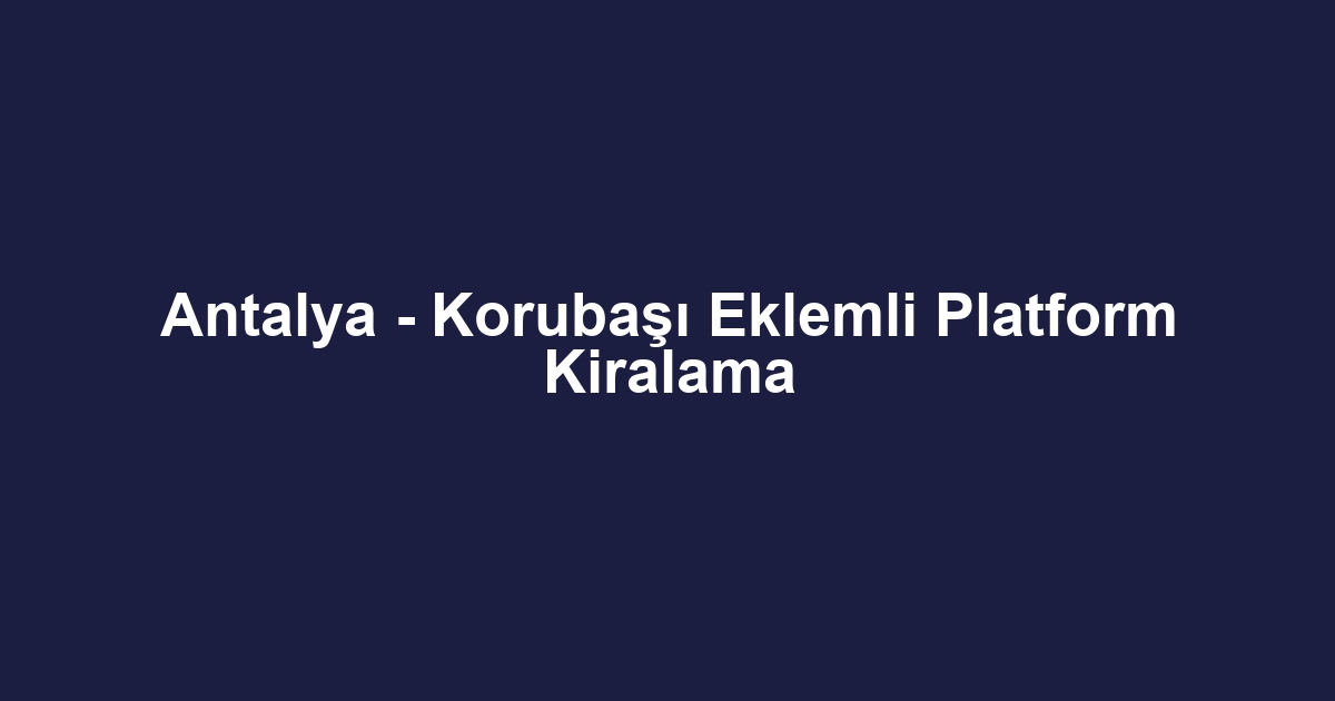 Antalya - Korubaşı Eklemli Platform Kiralama