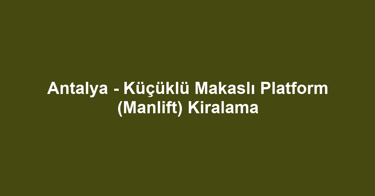 Antalya - Küçüklü Makaslı Platform (Manlift) Kiralama
