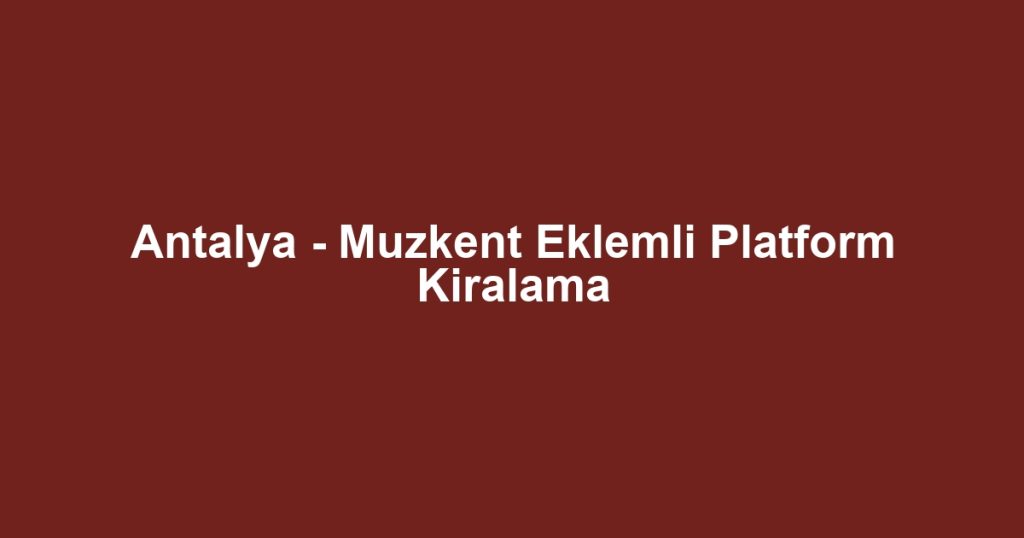 Antalya - Muzkent Eklemli Platform Kiralama