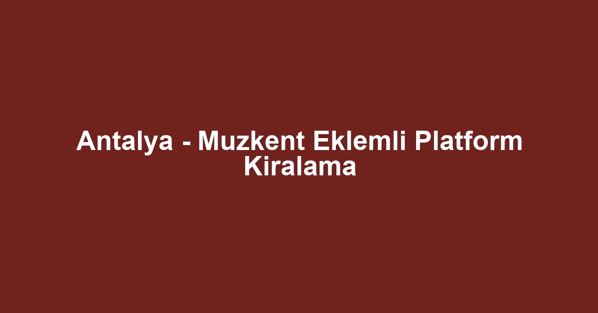 Antalya - Muzkent Eklemli Platform Kiralama