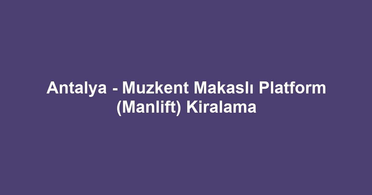 Antalya - Muzkent Makaslı Platform (Manlift) Kiralama