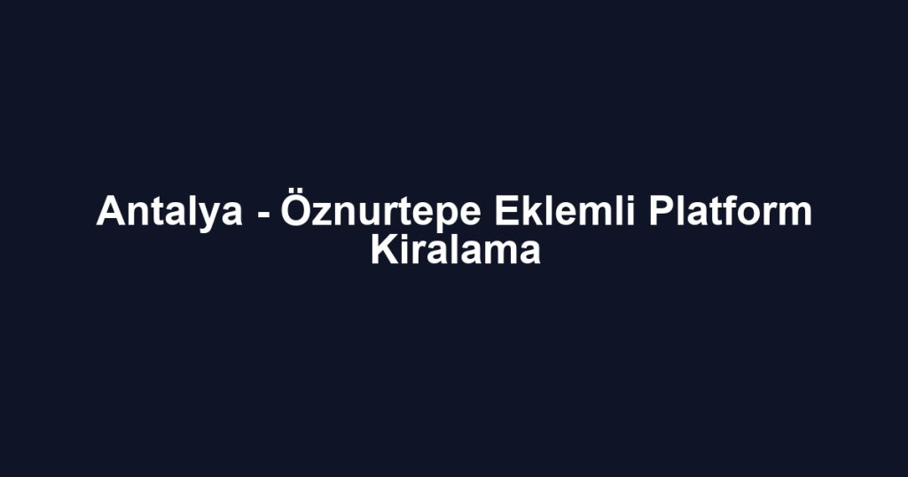 Antalya - Öznurtepe Eklemli Platform Kiralama