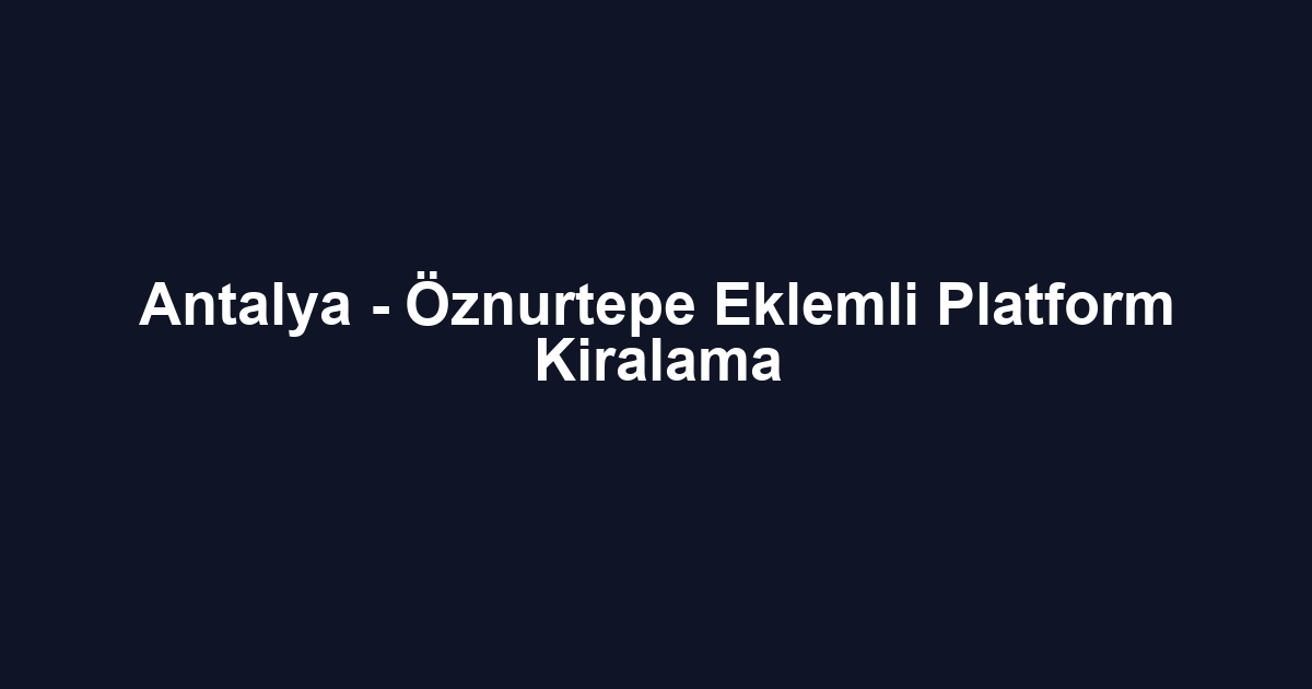Antalya - Öznurtepe Eklemli Platform Kiralama