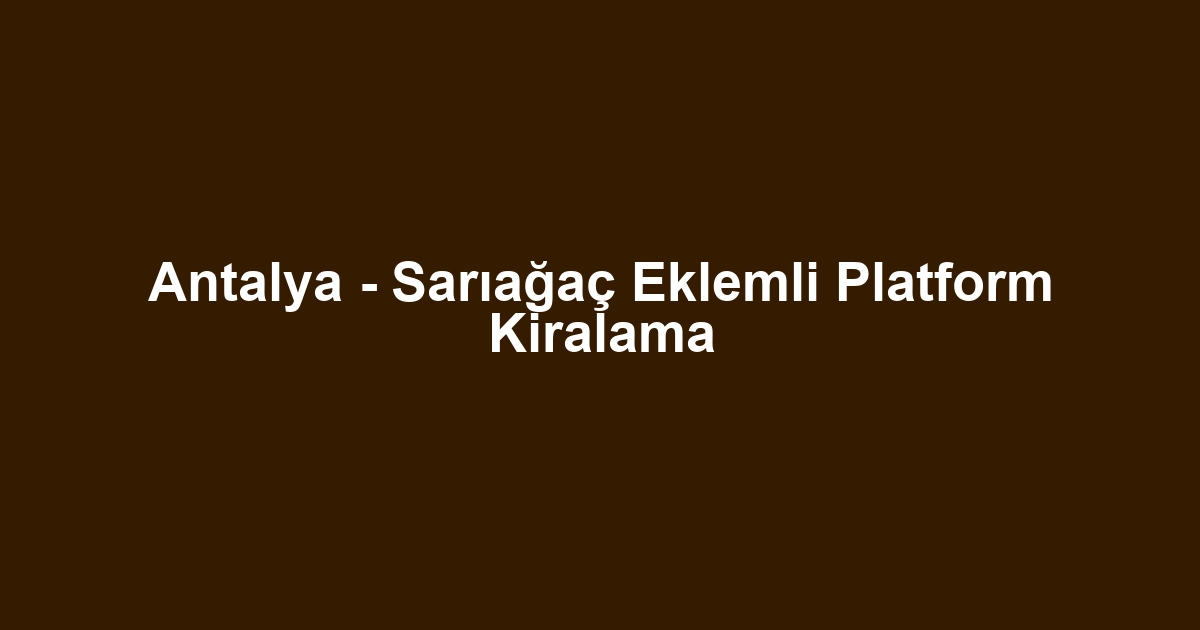 Antalya - Sarıağaç Eklemli Platform Kiralama