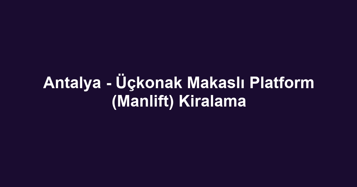Antalya - Üçkonak Makaslı Platform (Manlift) Kiralama