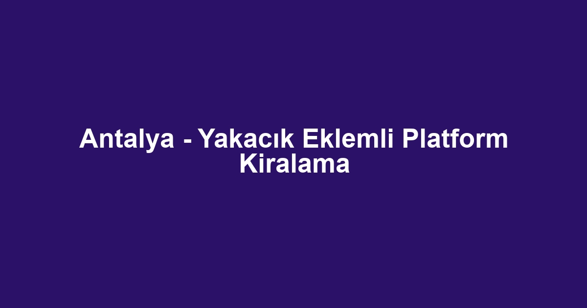 Antalya - Yakacık Eklemli Platform Kiralama