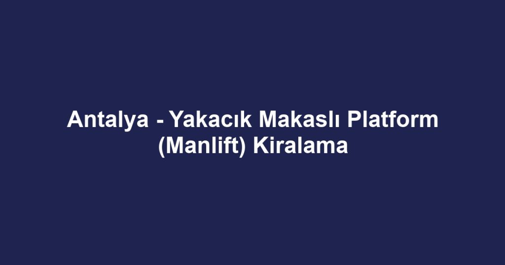 Antalya - Yakacık Makaslı Platform (Manlift) Kiralama