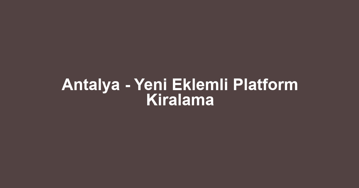 Antalya - Yeni Eklemli Platform Kiralama