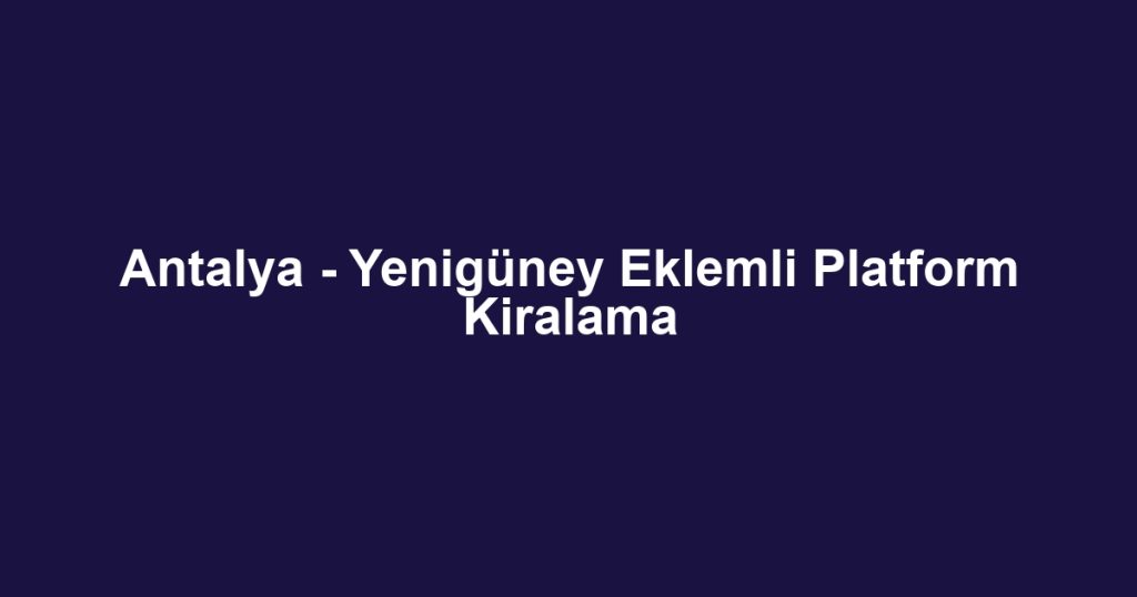 Antalya - Yenigüney Eklemli Platform Kiralama