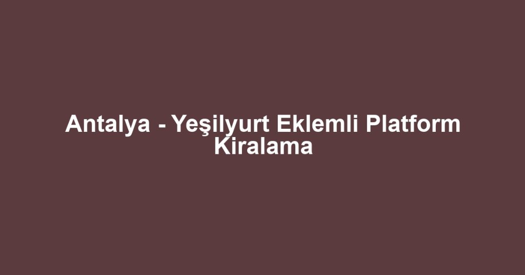 Antalya - Yeşilyurt Eklemli Platform Kiralama