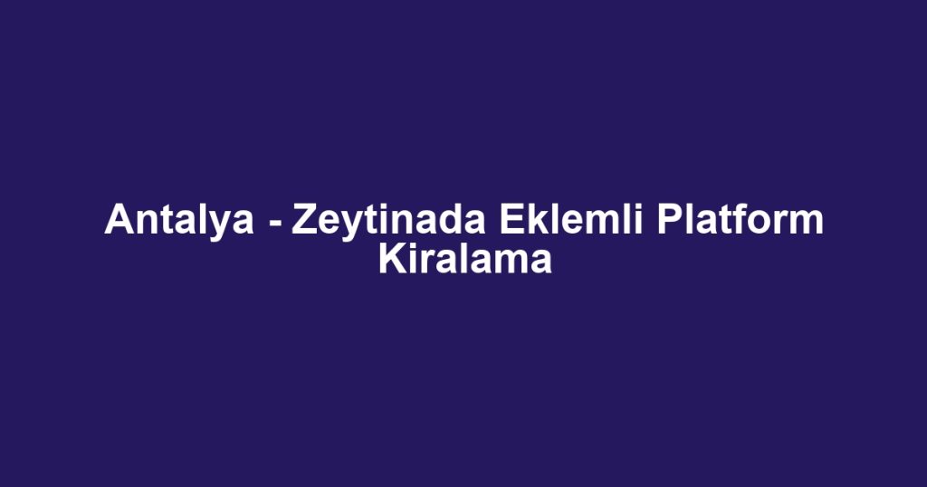 Antalya - Zeytinada Eklemli Platform Kiralama